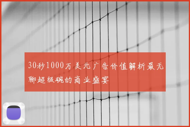 30秒1000万美元广告价值解析最无聊超级碗的商业盛宴