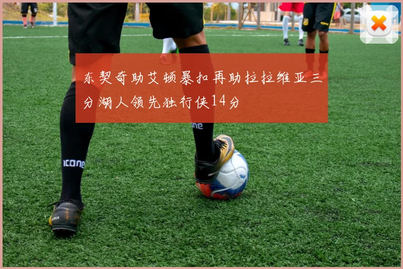 东契奇助艾顿暴扣再助拉拉维亚三分湖人领先独行侠14分