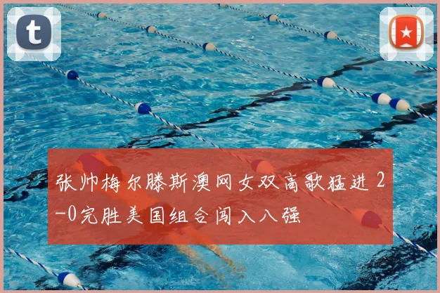 张帅梅尔滕斯澳网女双高歌猛进 2-0完胜美国组合闯入八强