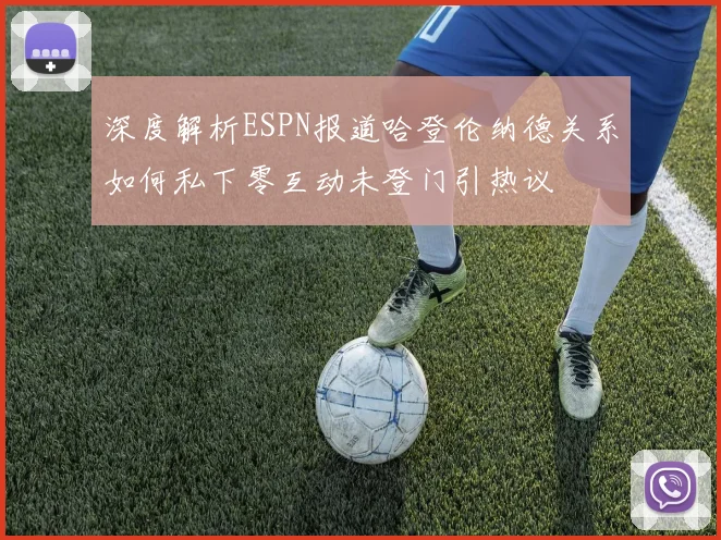 深度解析ESPN报道哈登伦纳德关系如何私下零互动未登门引热议