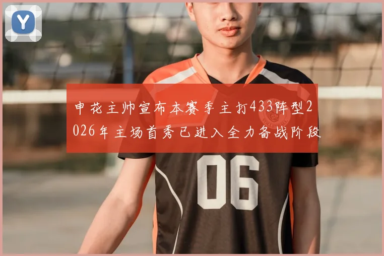 申花主帅宣布本赛季主打433阵型2026年主场首秀已进入全力备战阶段