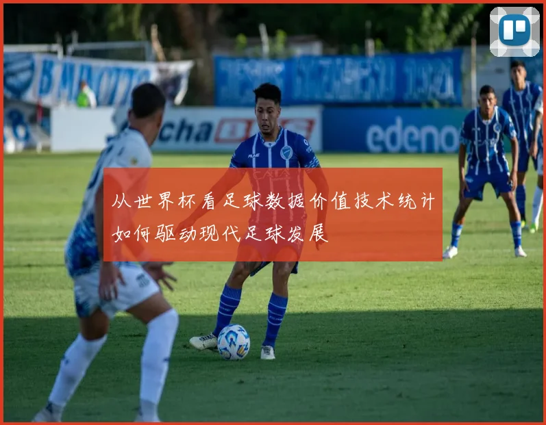 从世界杯看足球数据价值技术统计如何驱动现代足球发展