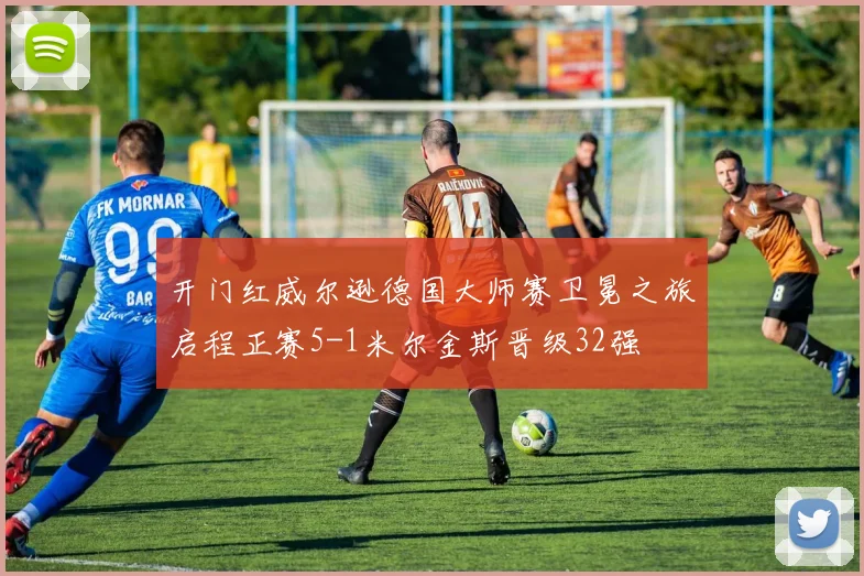 开门红威尔逊德国大师赛卫冕之旅启程正赛5-1米尔金斯晋级32强