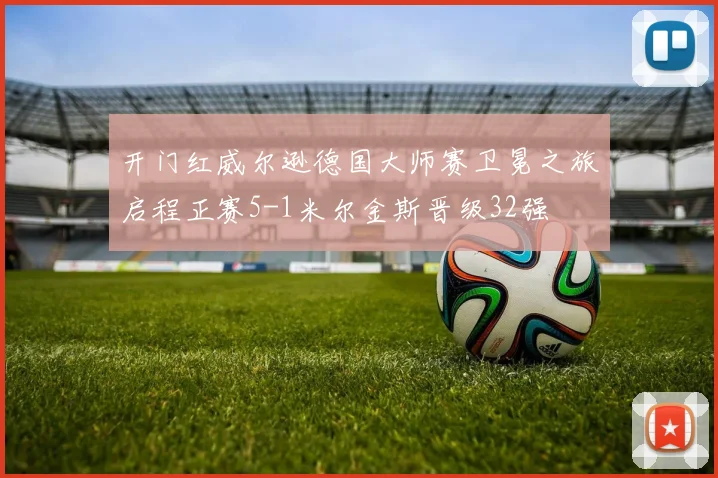 开门红威尔逊德国大师赛卫冕之旅启程正赛5-1米尔金斯晋级32强