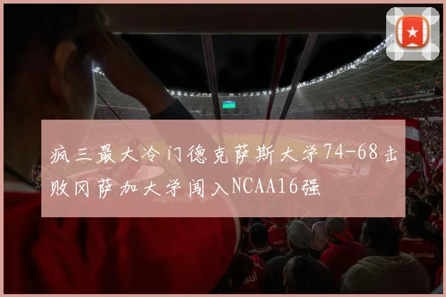 疯三最大冷门德克萨斯大学74-68击败冈萨加大学闯入NCAA16强