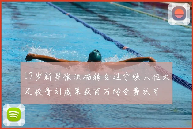 17岁新星张洪福转会辽宁铁人恒大足校青训成果获百万转会费认可