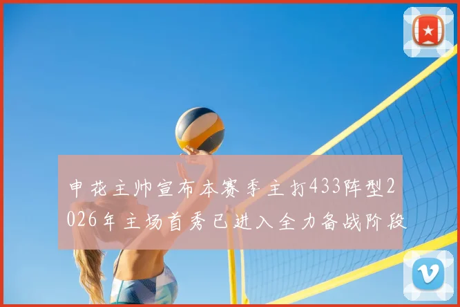 申花主帅宣布本赛季主打433阵型2026年主场首秀已进入全力备战阶段