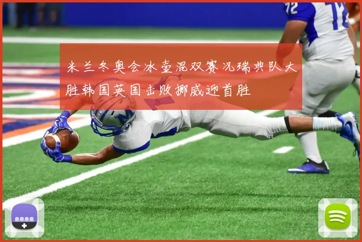 米兰冬奥会冰壶混双赛况瑞典队大胜韩国英国击败挪威迎首胜