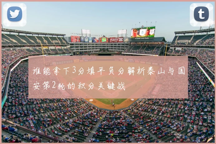 谁能拿下3分填平负分解析泰山与国安第2轮的积分关键战